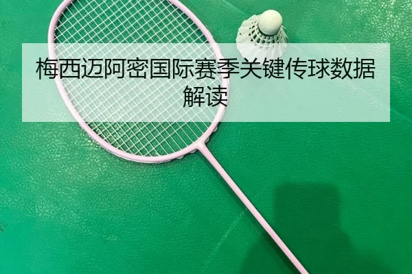 梅西迈阿密国际赛季关键传球数据解读